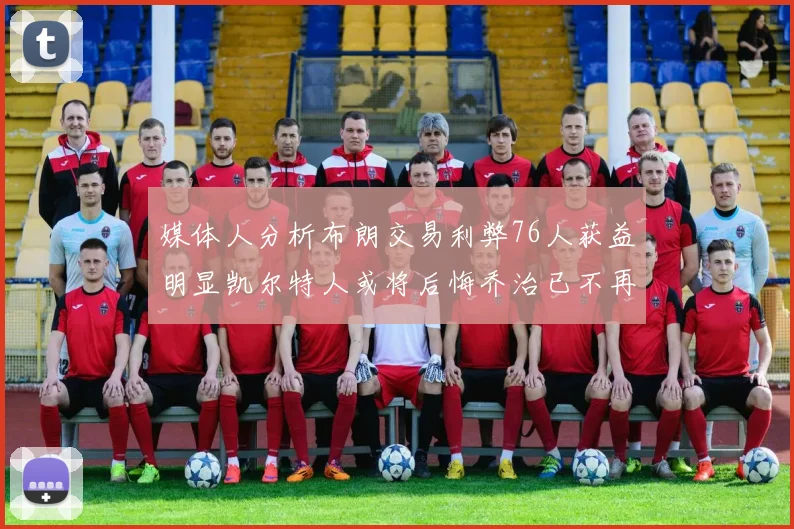 媒体人分析布朗交易利弊76人获益明显凯尔特人或将后悔乔治已不再巅峰