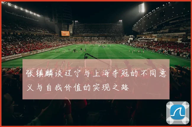 张镇麟谈辽宁与上海夺冠的不同意义与自我价值的实现之路
